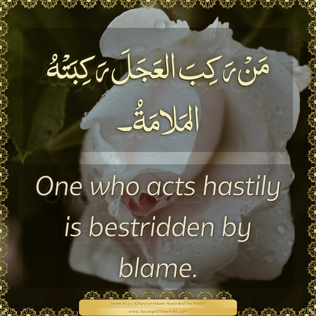 One who acts hastily is bestridden by blame.